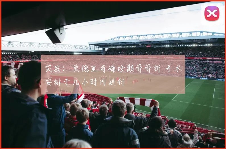 突发:莫德里奇确诊颧骨骨折 手术安排于几小时内进行