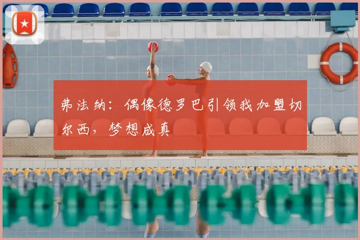 弗法纳:偶像德罗巴引领我加盟切尔西,梦想成真