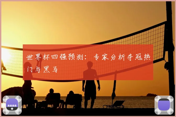 世界杯四强预测:专家分析夺冠热门与黑马