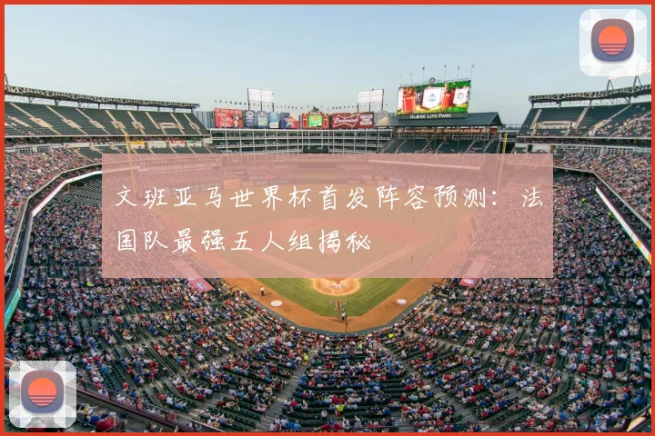 文班亚马世界杯首发阵容预测：法国队最强五人组揭秘