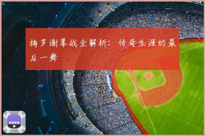 梅罗谢幕战全解析：传奇生涯的最后一舞
