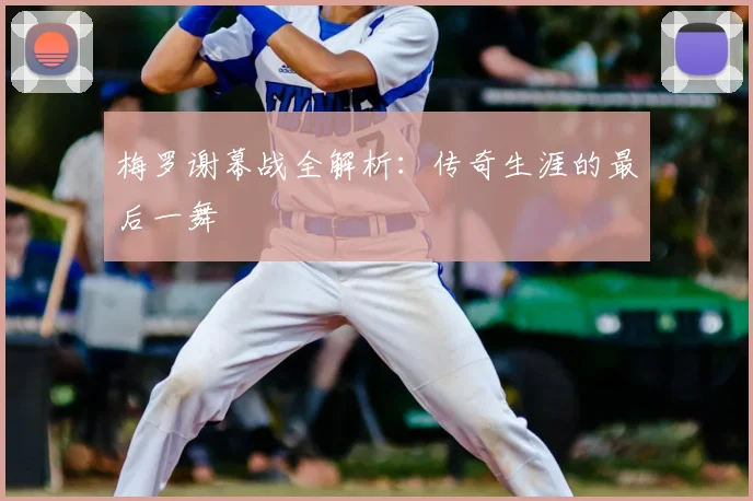梅罗谢幕战全解析:传奇生涯的最后一舞