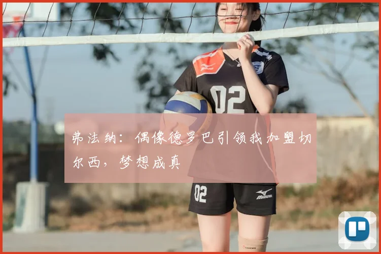 弗法纳：偶像德罗巴引领我加盟切尔西，梦想成真
