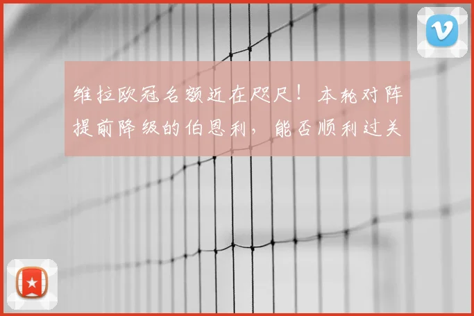 维拉欧冠名额近在咫尺!本轮对阵提前降级的伯恩利,能否顺利过关锁定前四?