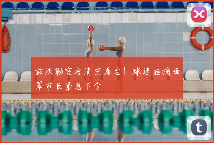兹沃勒官方清空看台!球迷拒摘面罩市长紧急下令