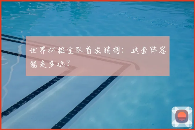世界杯掘金队首发猜想:这套阵容能走多远?