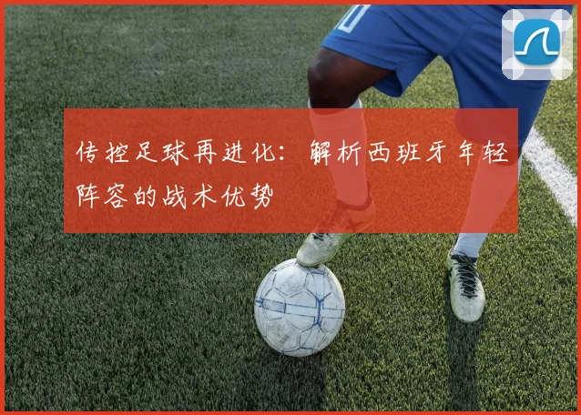传控足球再进化：解析西班牙年轻阵容的战术优势