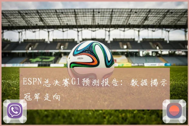 ESPN总决赛G1预测报告:数据揭示冠军走向